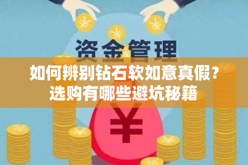 如何辨别钻石软如意真假？选购有哪些避坑秘籍